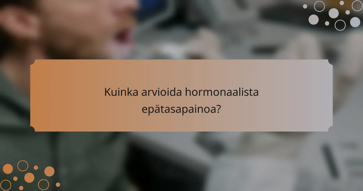 Kuinka arvioida hormonaalista epätasapainoa?