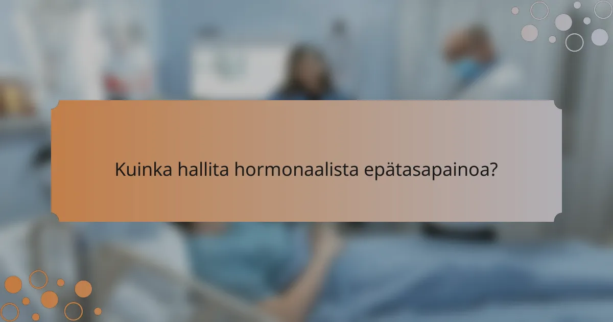 Kuinka hallita hormonaalista epätasapainoa?
