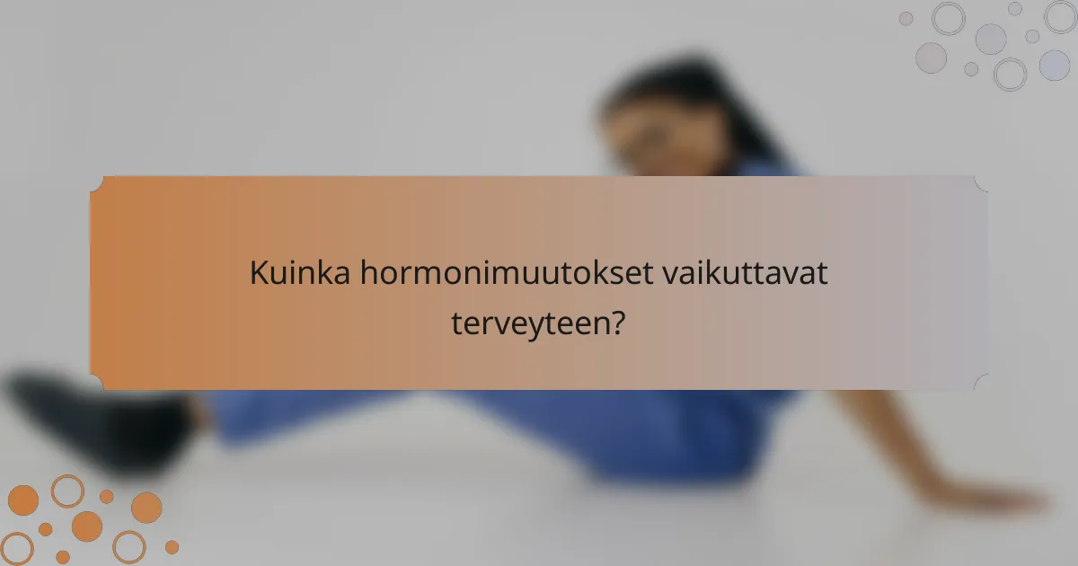 Kuinka hormonimuutokset vaikuttavat terveyteen?