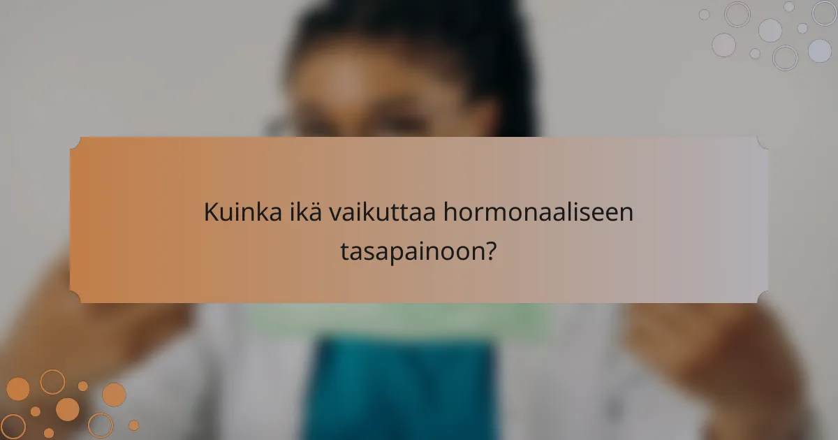 Kuinka ikä vaikuttaa hormonaaliseen tasapainoon?