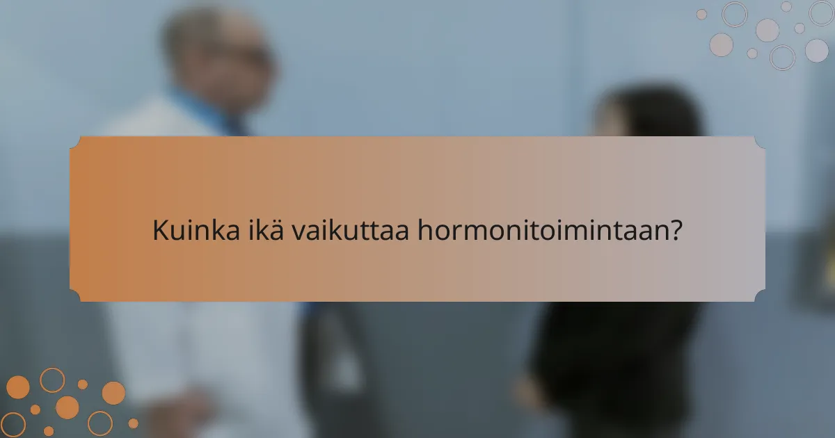 Kuinka ikä vaikuttaa hormonitoimintaan?
