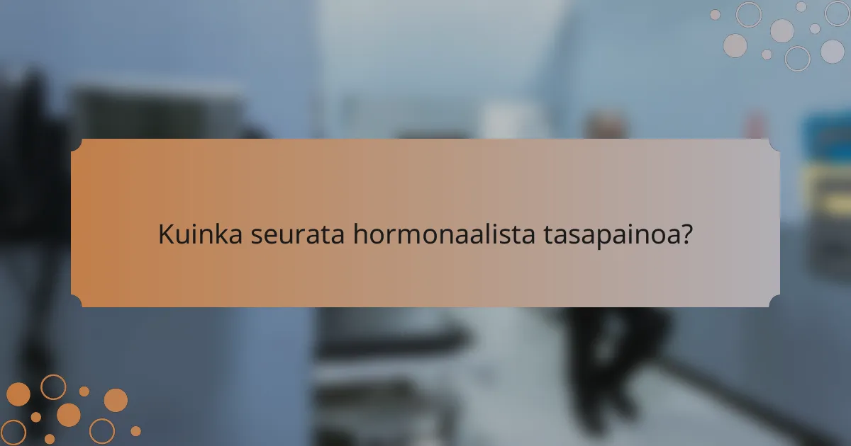 Kuinka seurata hormonaalista tasapainoa?