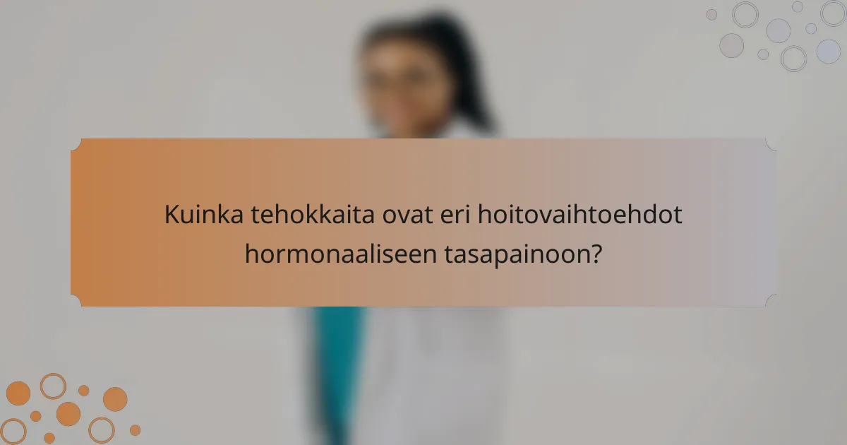 Kuinka tehokkaita ovat eri hoitovaihtoehdot hormonaaliseen tasapainoon?
