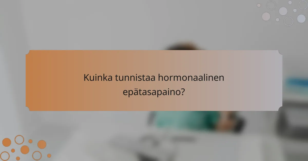Kuinka tunnistaa hormonaalinen epätasapaino?