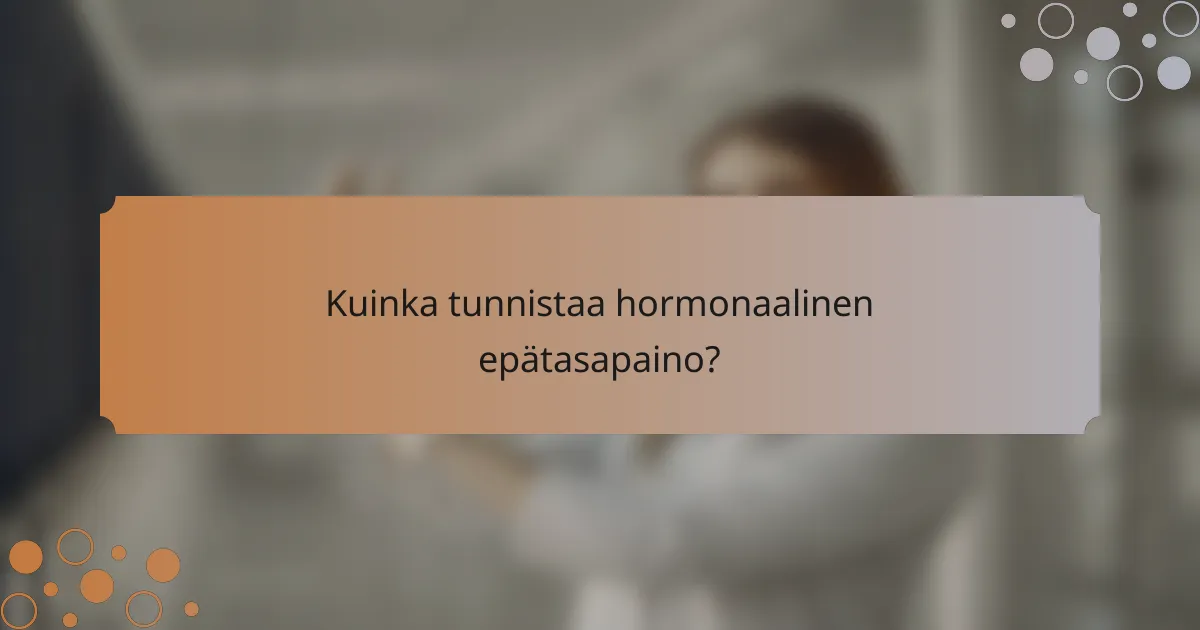 Kuinka tunnistaa hormonaalinen epätasapaino?