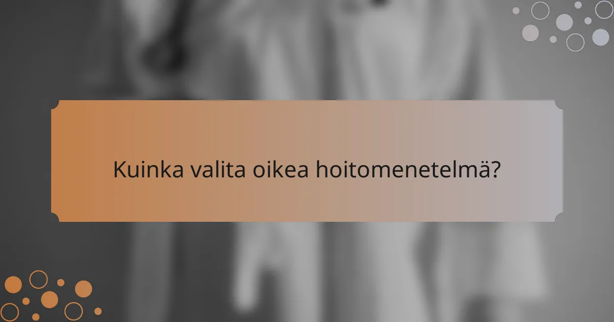Kuinka valita oikea hoitomenetelmä?