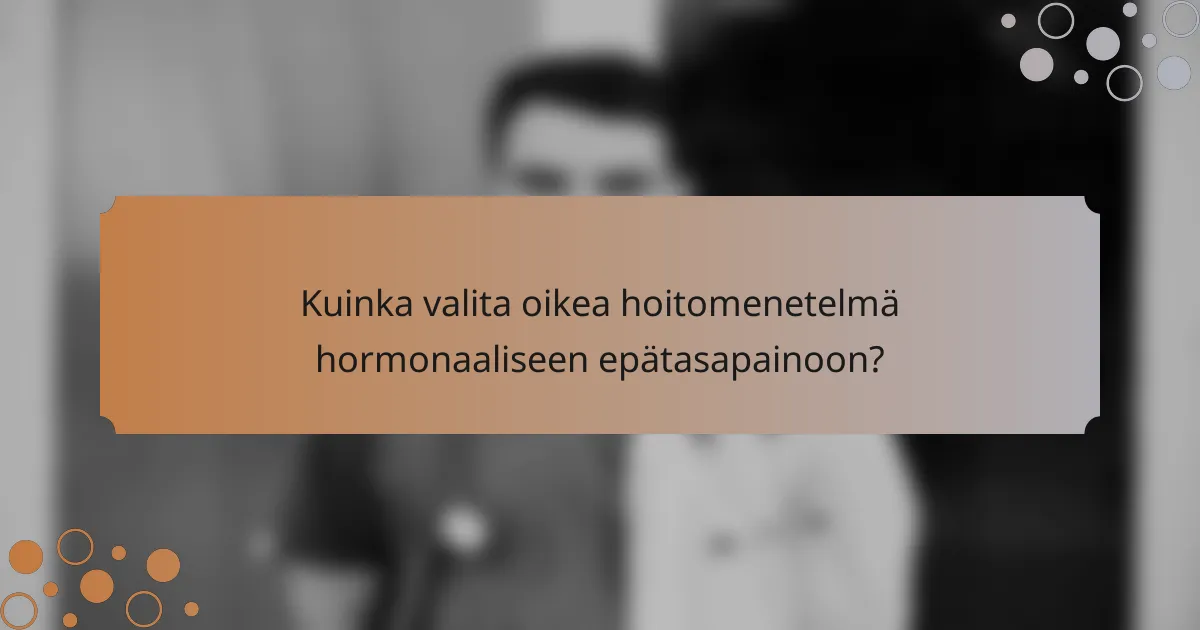 Kuinka valita oikea hoitomenetelmä hormonaaliseen epätasapainoon?