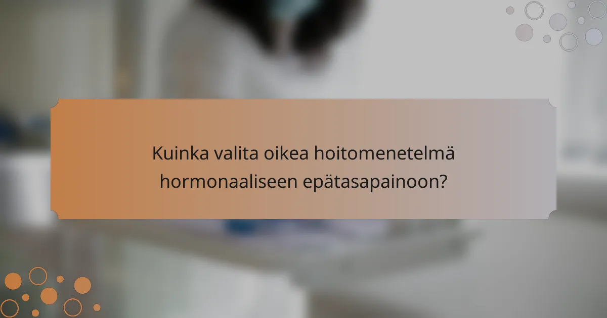 Kuinka valita oikea hoitomenetelmä hormonaaliseen epätasapainoon?