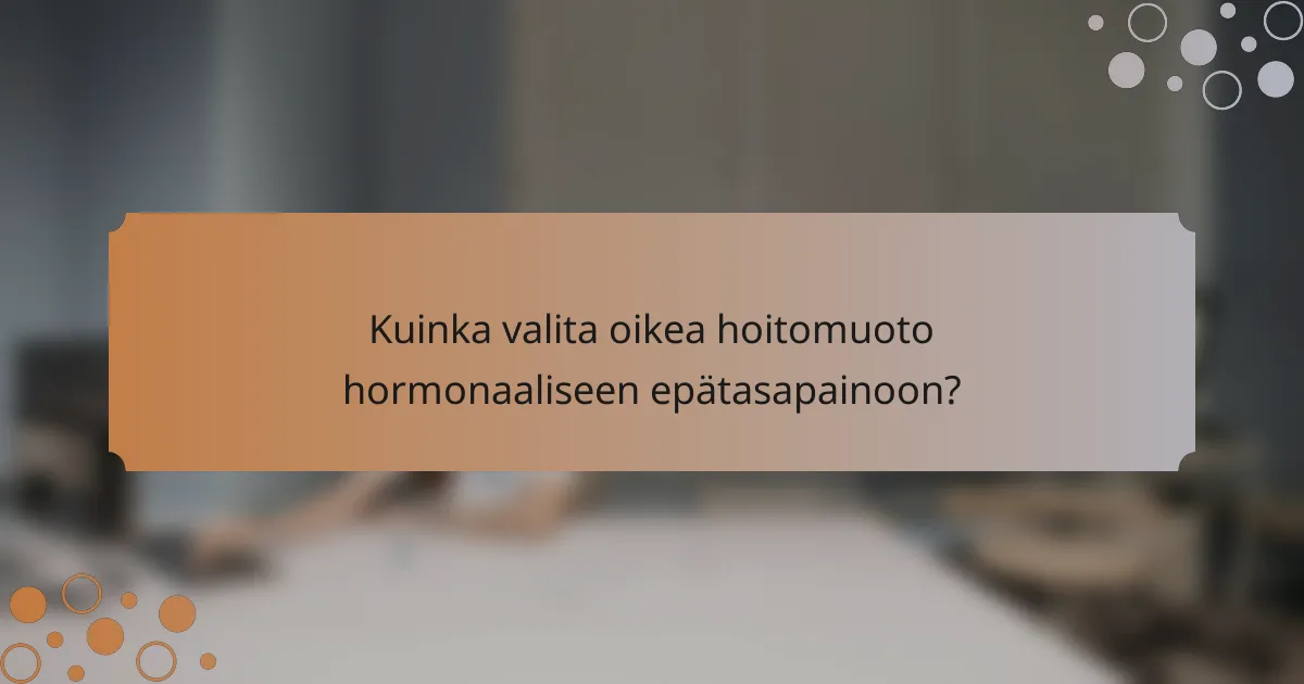Kuinka valita oikea hoitomuoto hormonaaliseen epätasapainoon?