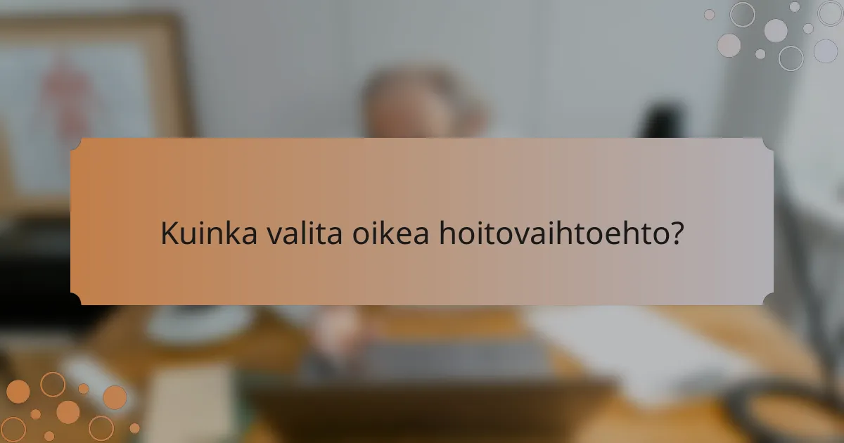 Kuinka valita oikea hoitovaihtoehto?