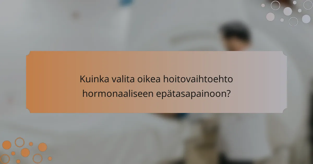 Kuinka valita oikea hoitovaihtoehto hormonaaliseen epätasapainoon?