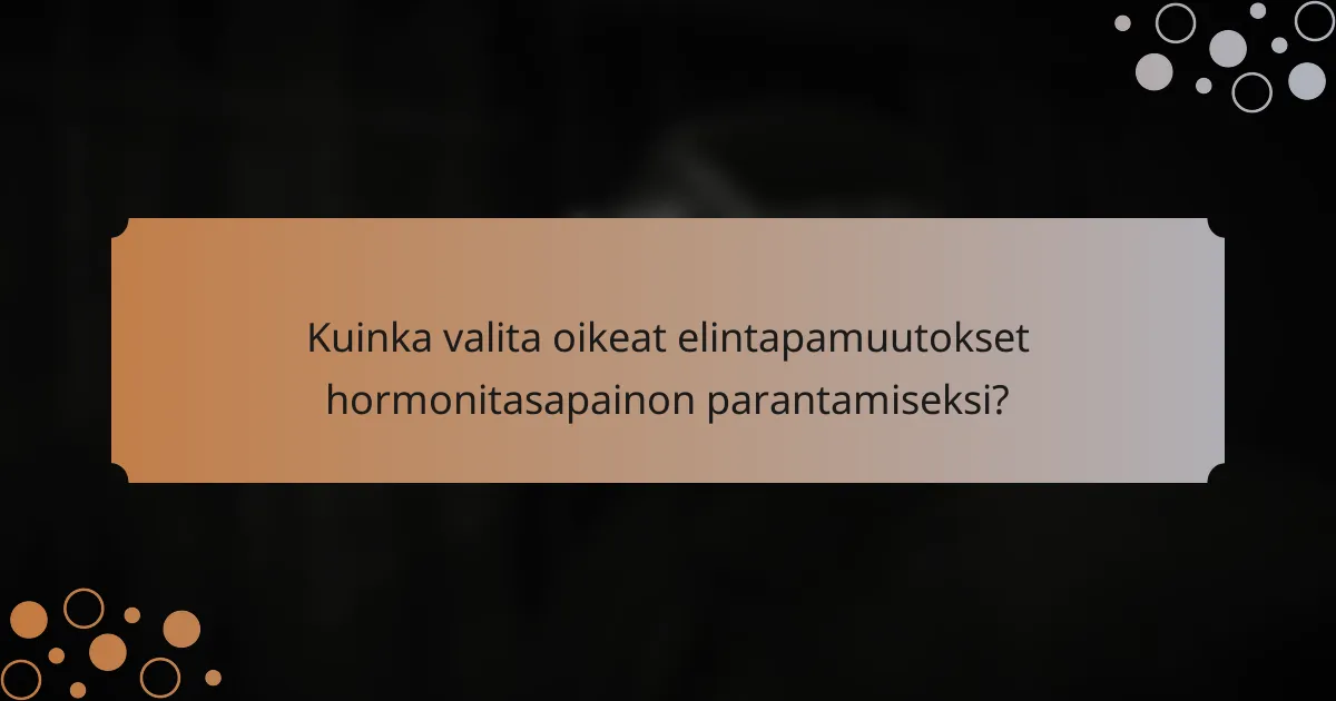 Kuinka valita oikeat elintapamuutokset hormonitasapainon parantamiseksi?