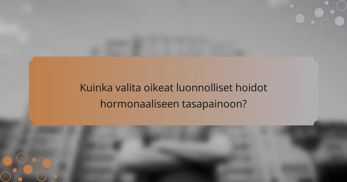 Kuinka valita oikeat luonnolliset hoidot hormonaaliseen tasapainoon?