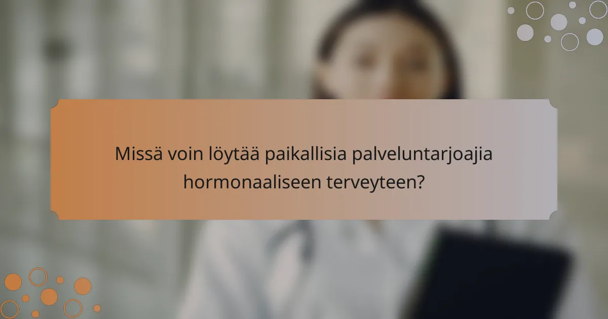 Missä voin löytää paikallisia palveluntarjoajia hormonaaliseen terveyteen?