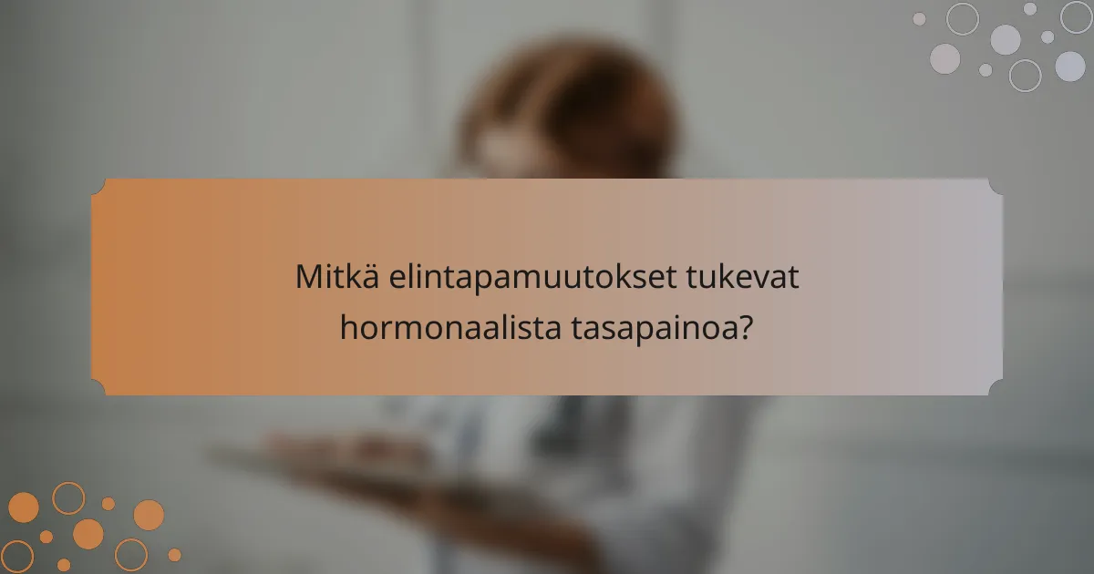 Mitkä elintapamuutokset tukevat hormonaalista tasapainoa?