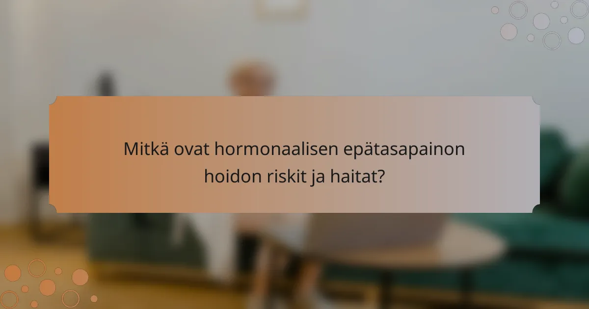 Mitkä ovat hormonaalisen epätasapainon hoidon riskit ja haitat?