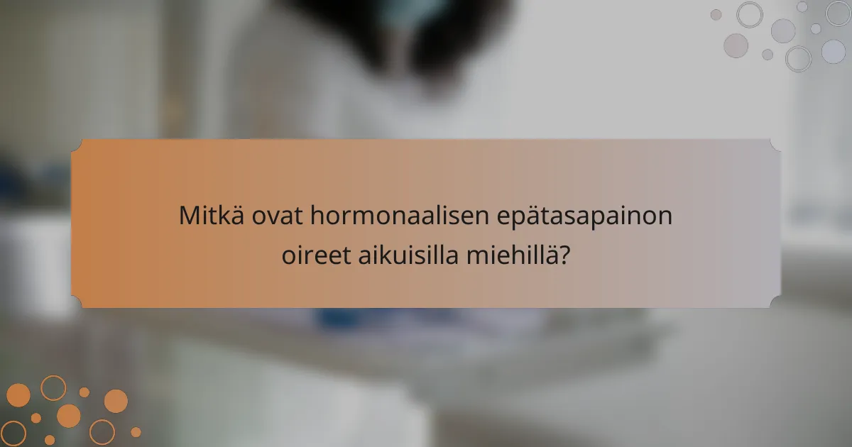 Mitkä ovat hormonaalisen epätasapainon oireet aikuisilla miehillä?