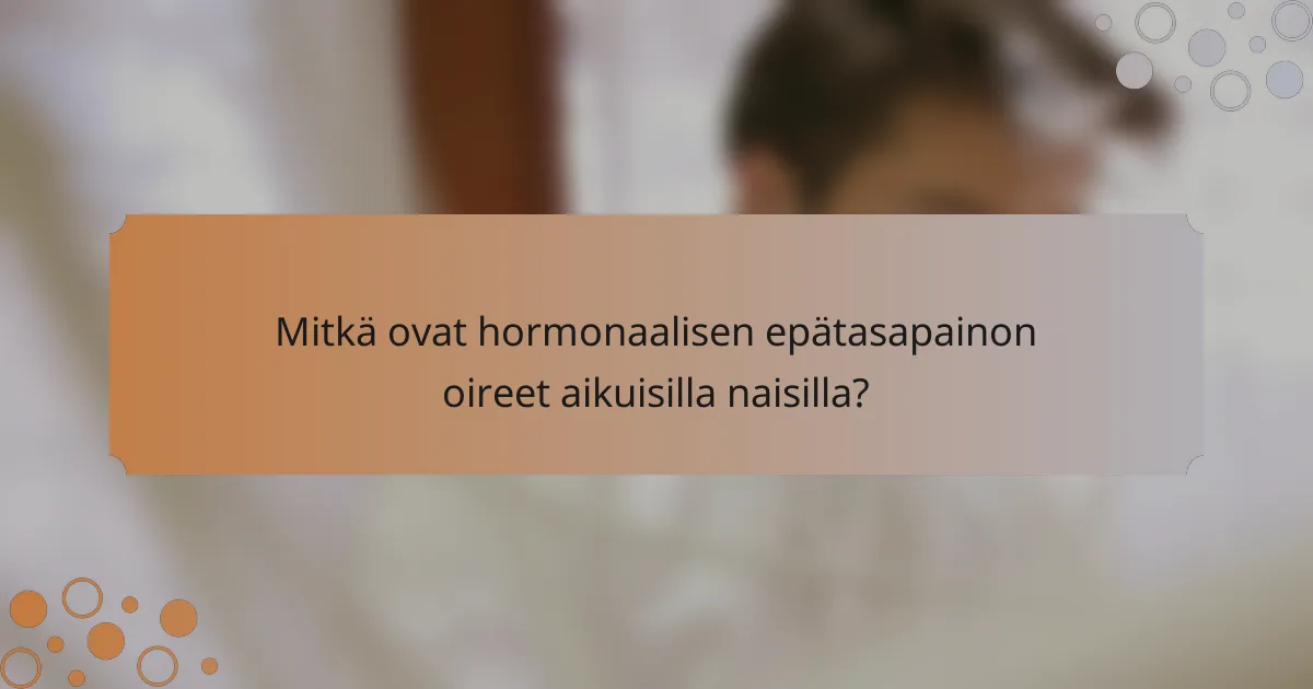 Mitkä ovat hormonaalisen epätasapainon oireet aikuisilla naisilla?