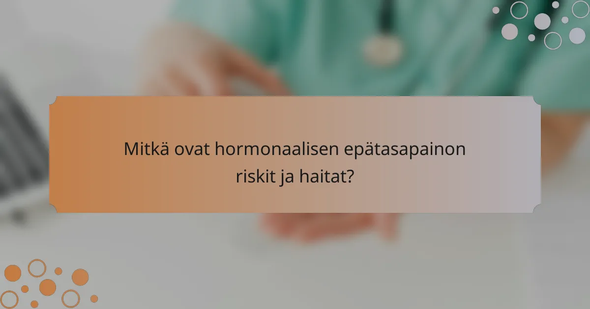Mitkä ovat hormonaalisen epätasapainon riskit ja haitat?
