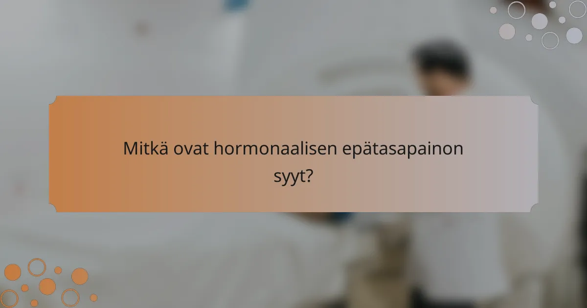 Mitkä ovat hormonaalisen epätasapainon syyt?