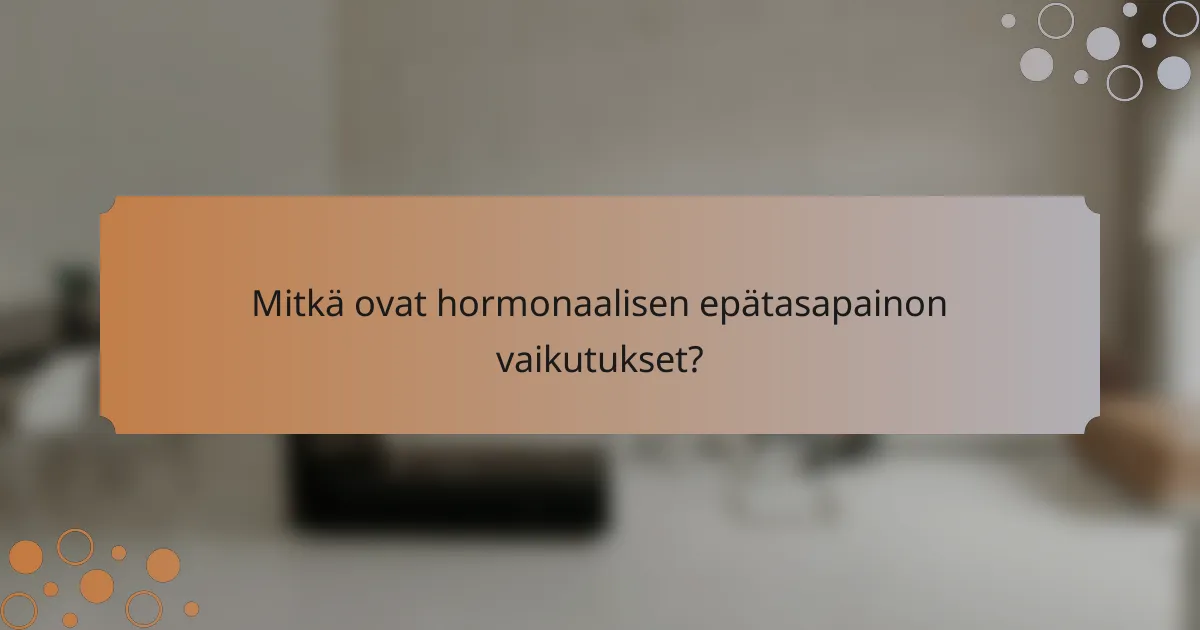 Mitkä ovat hormonaalisen epätasapainon vaikutukset?