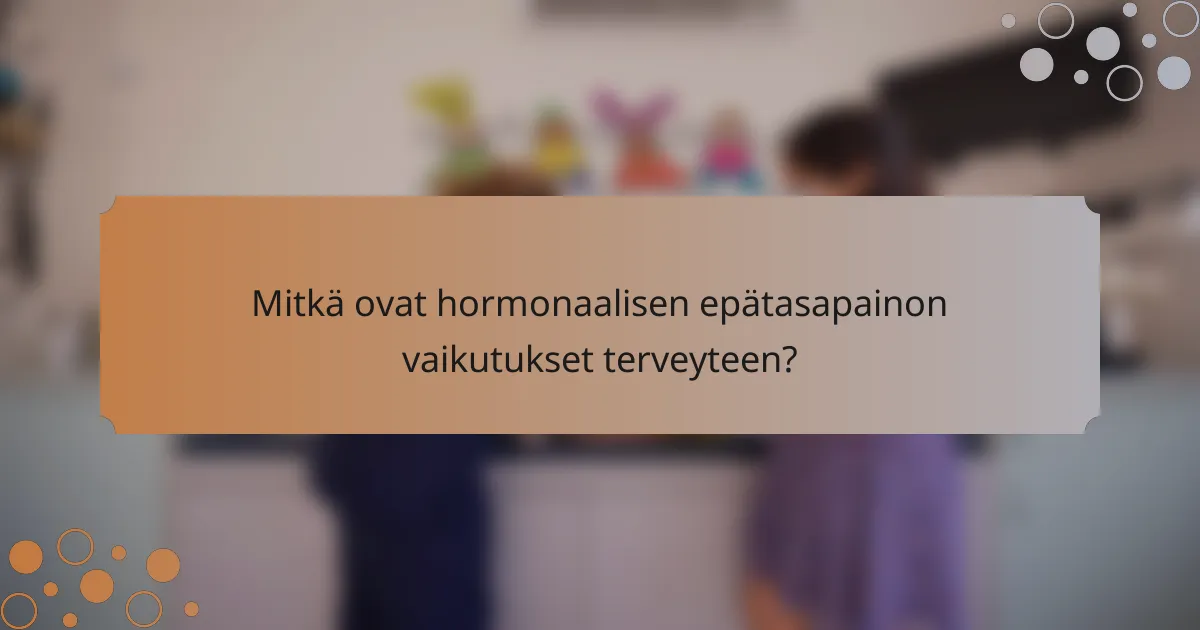 Mitkä ovat hormonaalisen epätasapainon vaikutukset terveyteen?