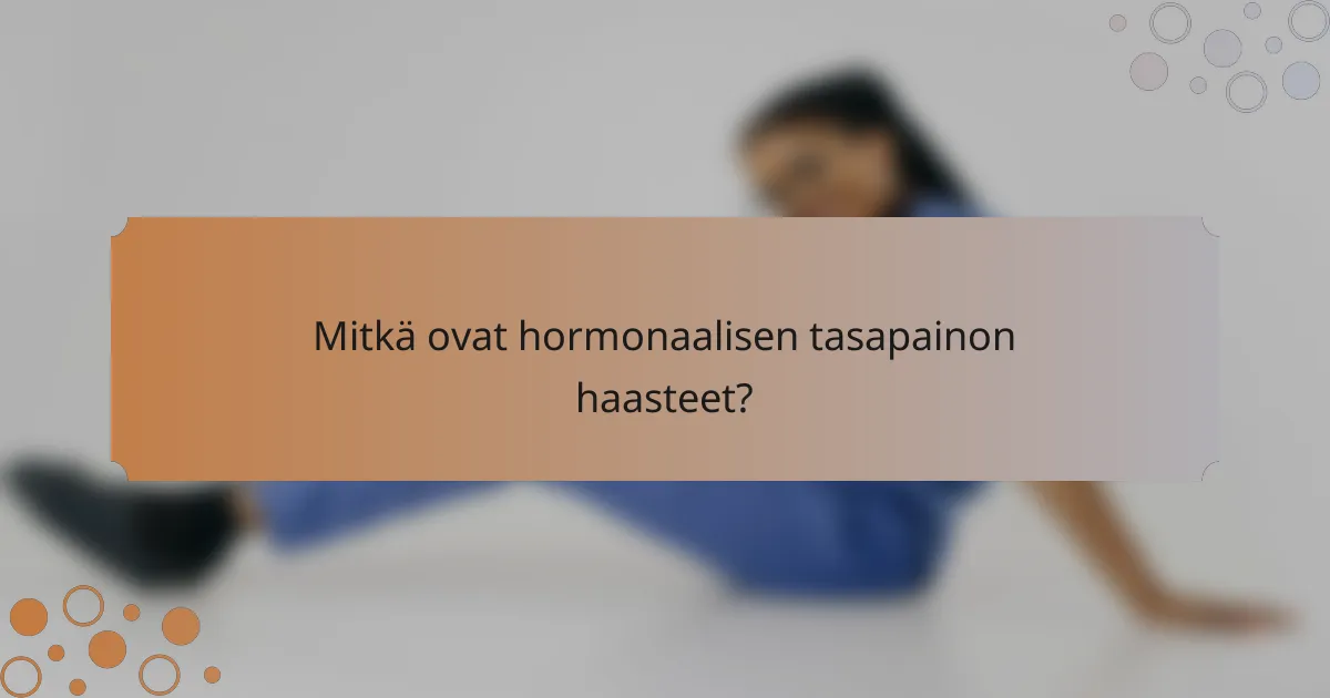 Mitkä ovat hormonaalisen tasapainon haasteet?