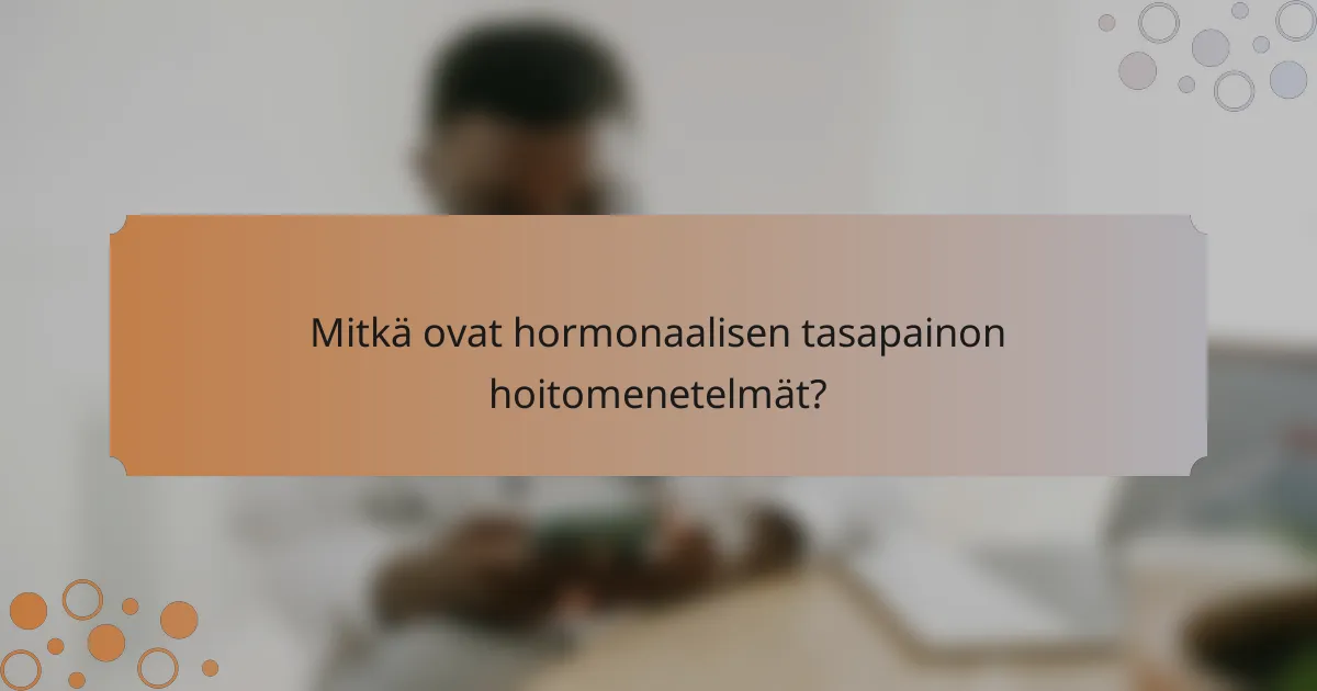 Mitkä ovat hormonaalisen tasapainon hoitomenetelmät?