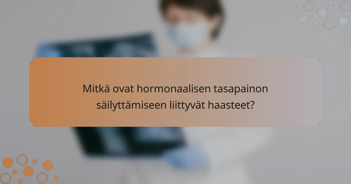 Mitkä ovat hormonaalisen tasapainon säilyttämiseen liittyvät haasteet?