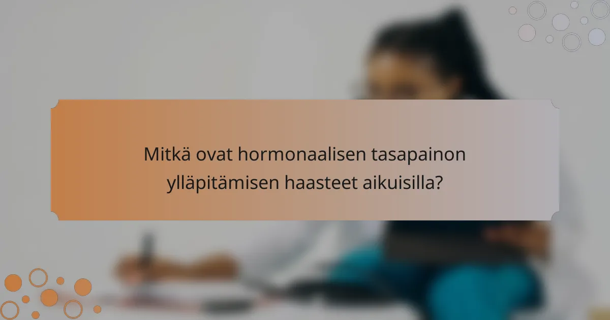 Mitkä ovat hormonaalisen tasapainon ylläpitämisen haasteet aikuisilla?