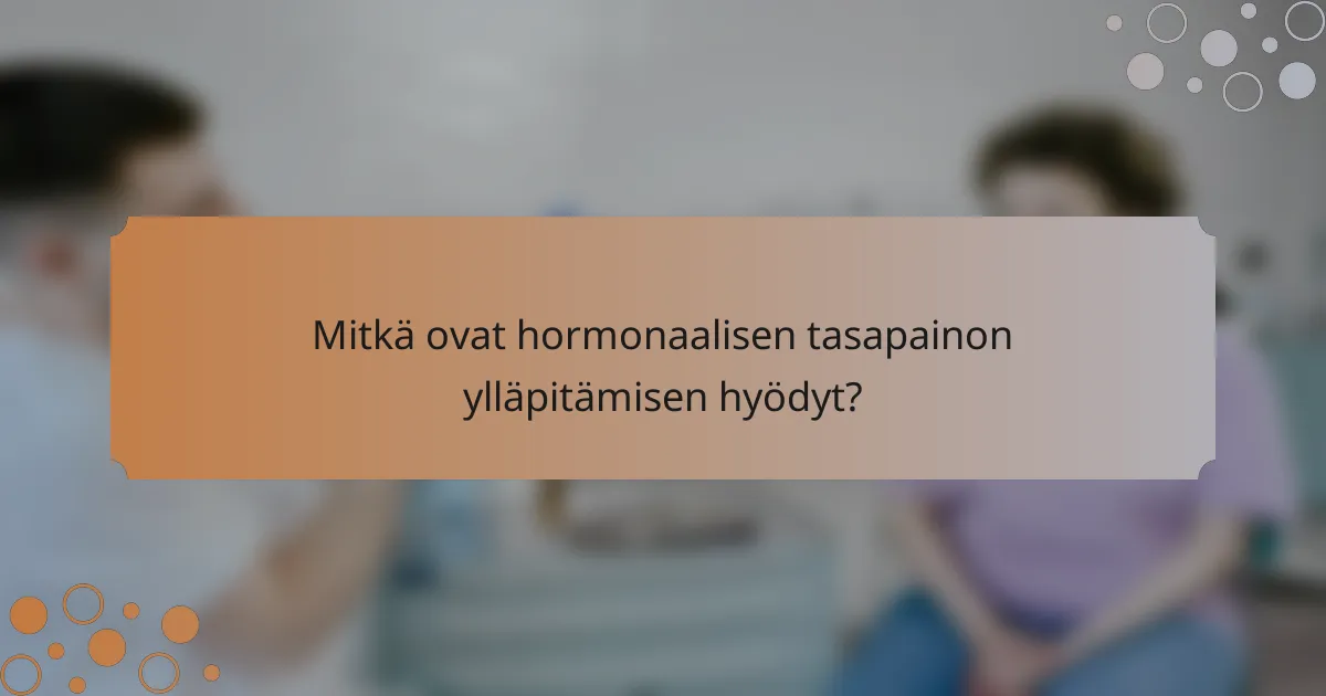 Mitkä ovat hormonaalisen tasapainon ylläpitämisen hyödyt?