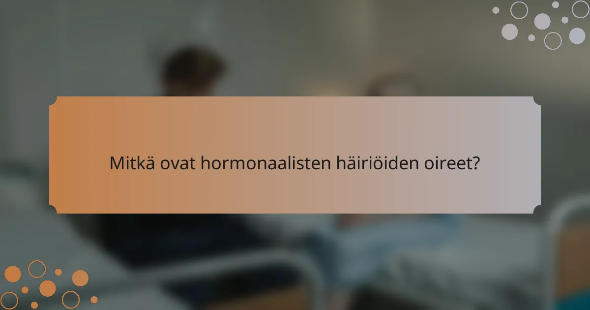 Mitkä ovat hormonaalisten häiriöiden oireet?