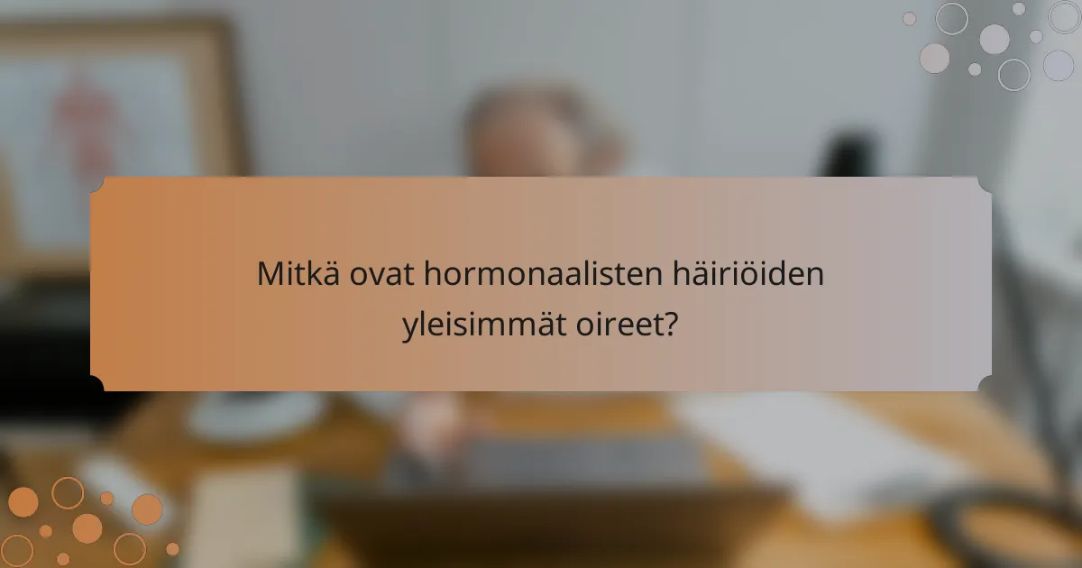 Mitkä ovat hormonaalisten häiriöiden yleisimmät oireet?