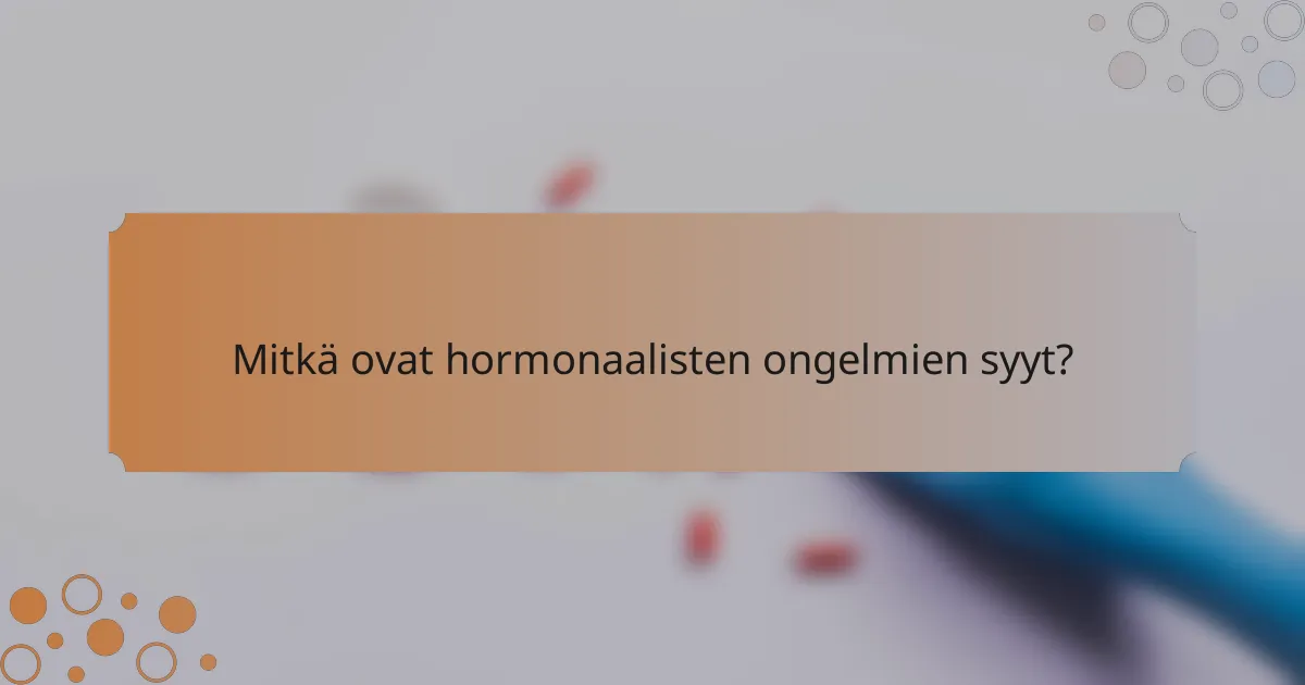 Mitkä ovat hormonaalisten ongelmien syyt?