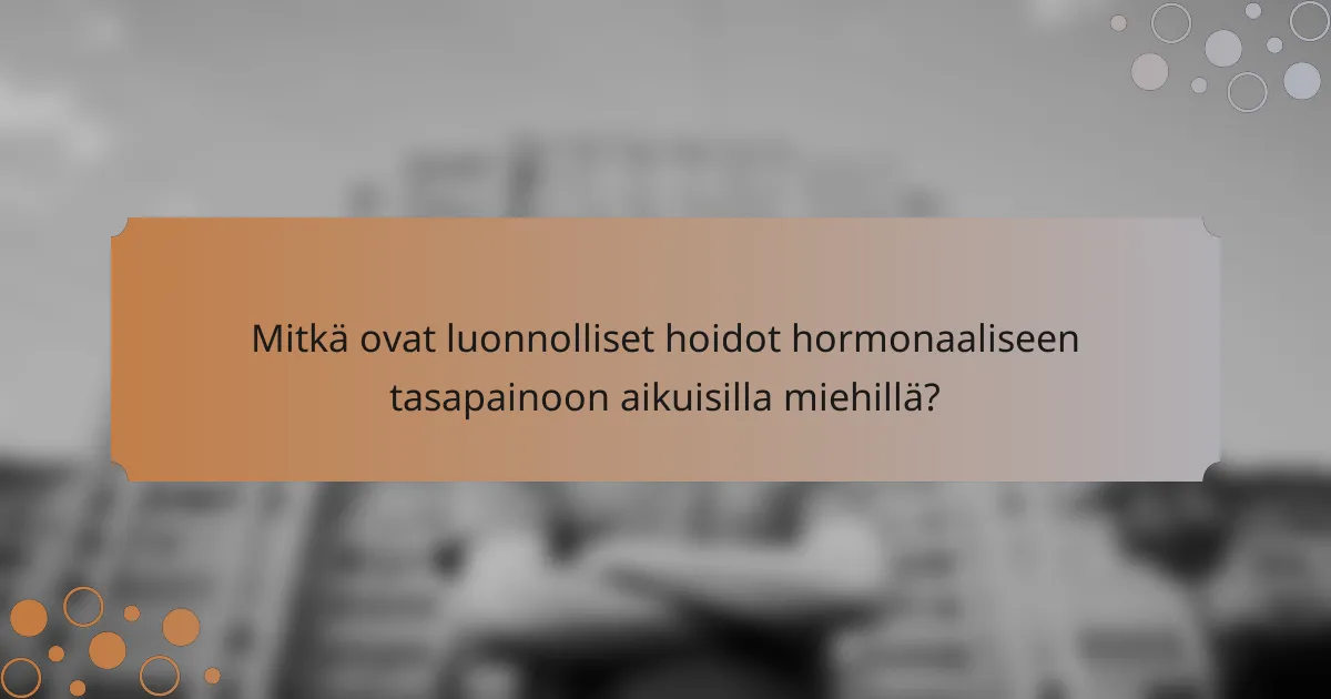 Mitkä ovat luonnolliset hoidot hormonaaliseen tasapainoon aikuisilla miehillä?