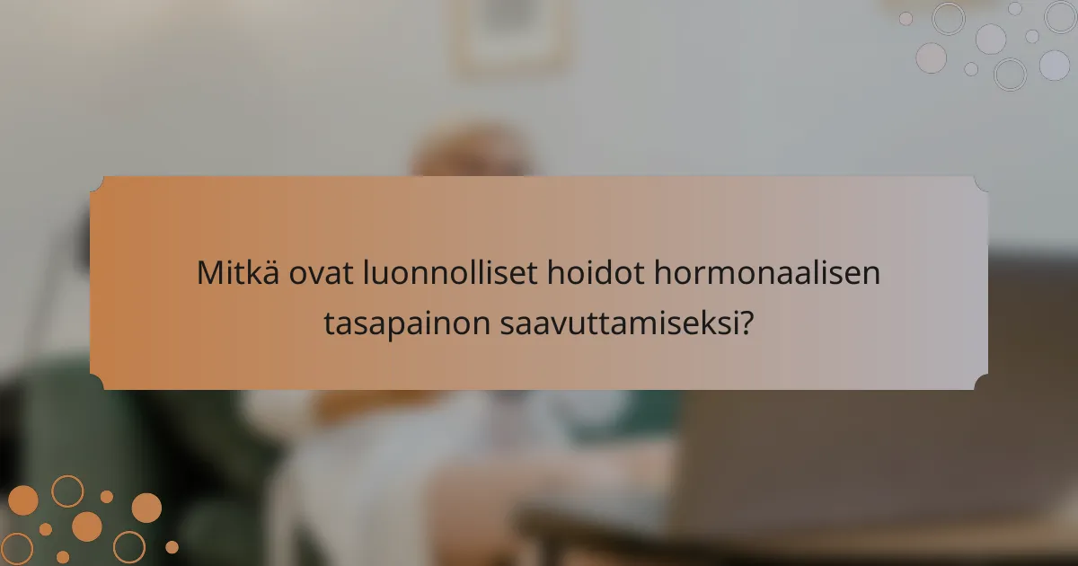 Mitkä ovat luonnolliset hoidot hormonaalisen tasapainon saavuttamiseksi?