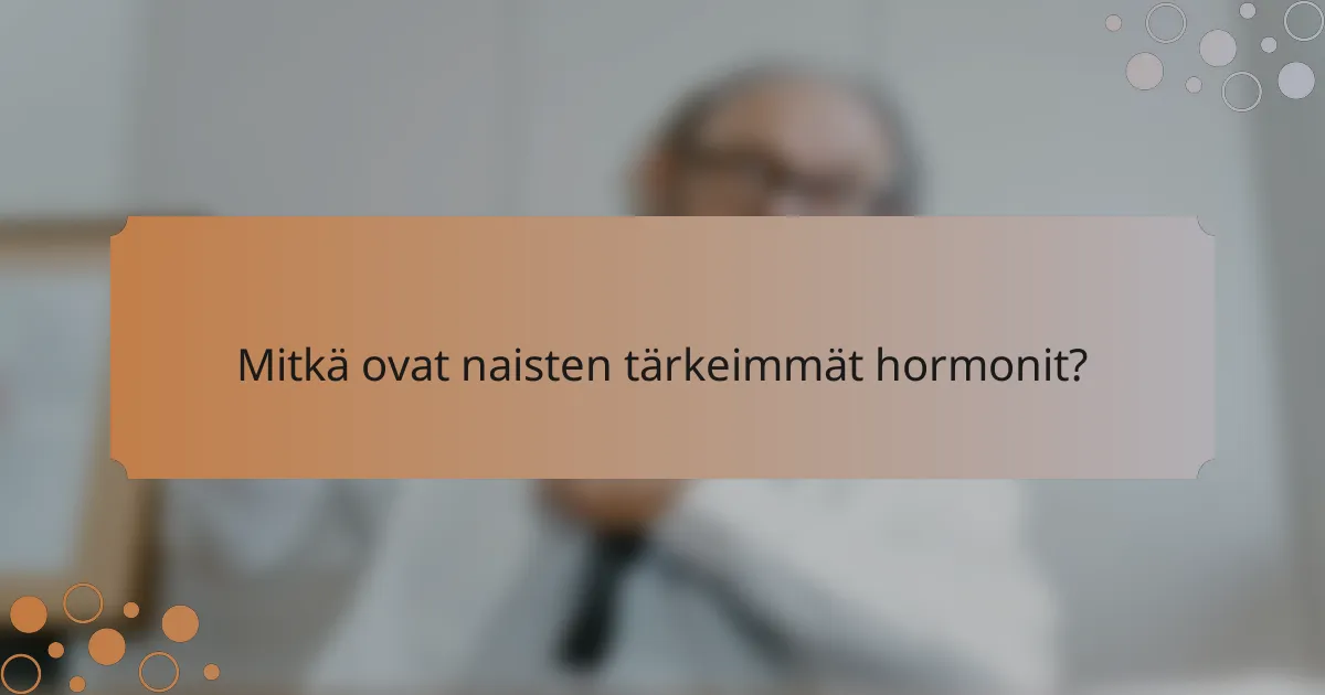 Mitkä ovat naisten tärkeimmät hormonit?