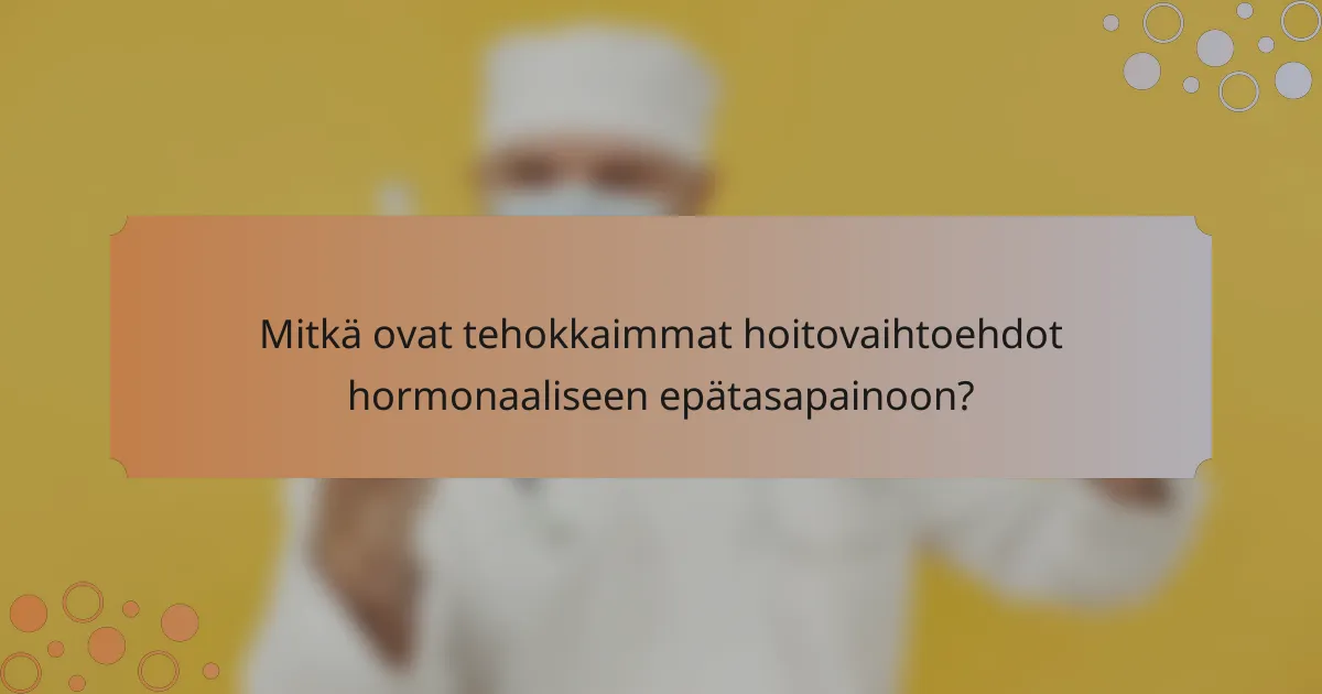 Mitkä ovat tehokkaimmat hoitovaihtoehdot hormonaaliseen epätasapainoon?