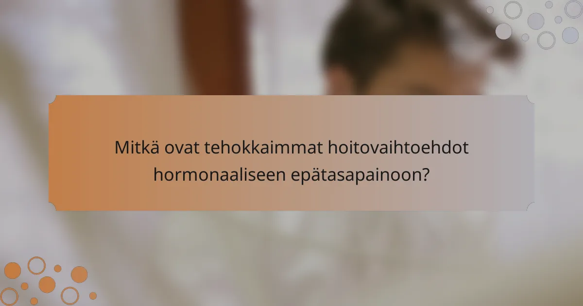 Mitkä ovat tehokkaimmat hoitovaihtoehdot hormonaaliseen epätasapainoon?