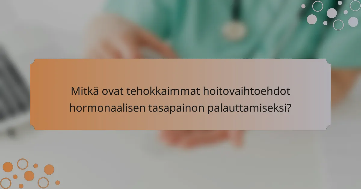 Mitkä ovat tehokkaimmat hoitovaihtoehdot hormonaalisen tasapainon palauttamiseksi?