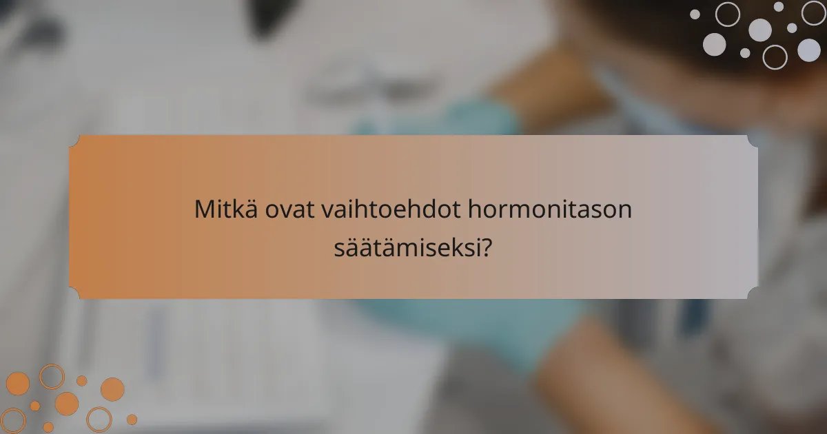 Mitkä ovat vaihtoehdot hormonitason säätämiseksi?