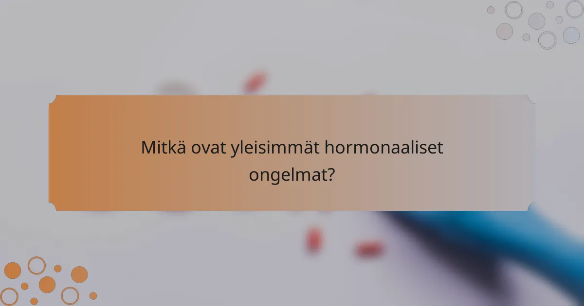 Mitkä ovat yleisimmät hormonaaliset ongelmat?
