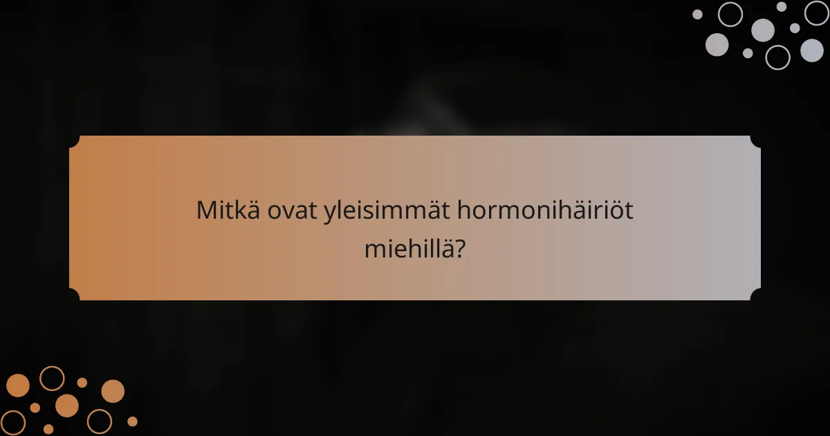 Mitkä ovat yleisimmät hormonihäiriöt miehillä?