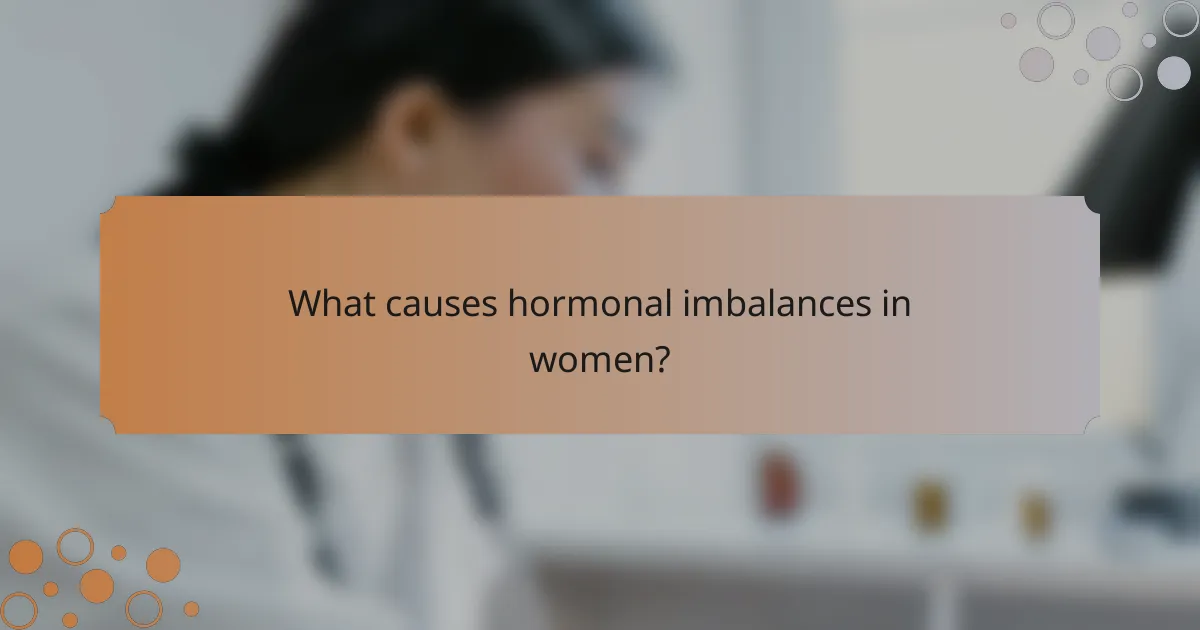 What causes hormonal imbalances in women?